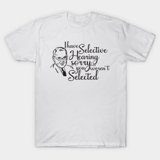 i have selective hearing you were not selected T-Shirt